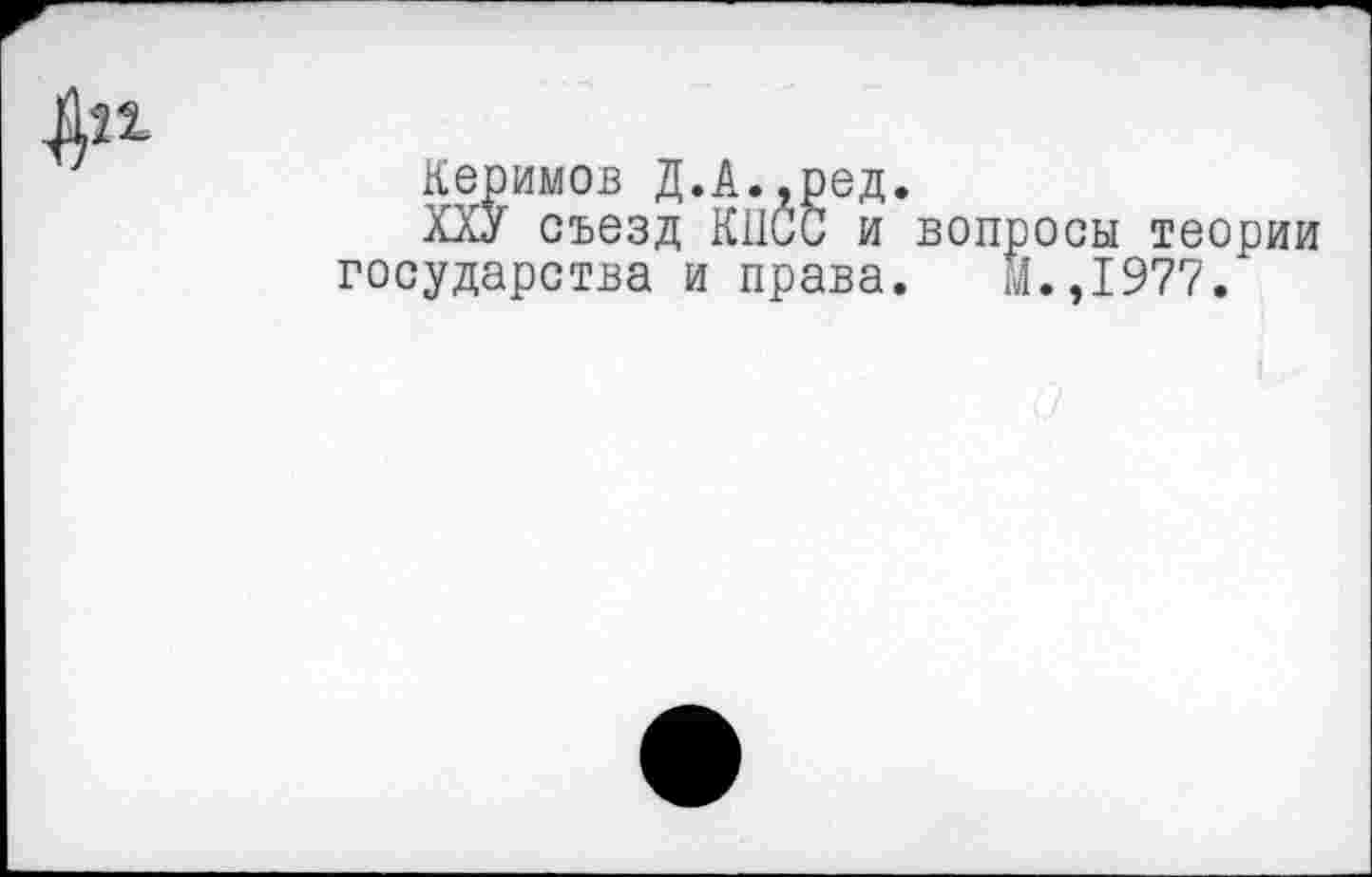 ﻿Керимов Д.А
Керимов д.А.,ред.
ХХУ съезд КПСС и вопросы теории государства и права. М.,1977.